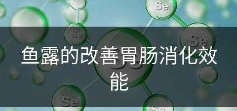 鱼露的改善胃肠消化效能(鱼露好处)